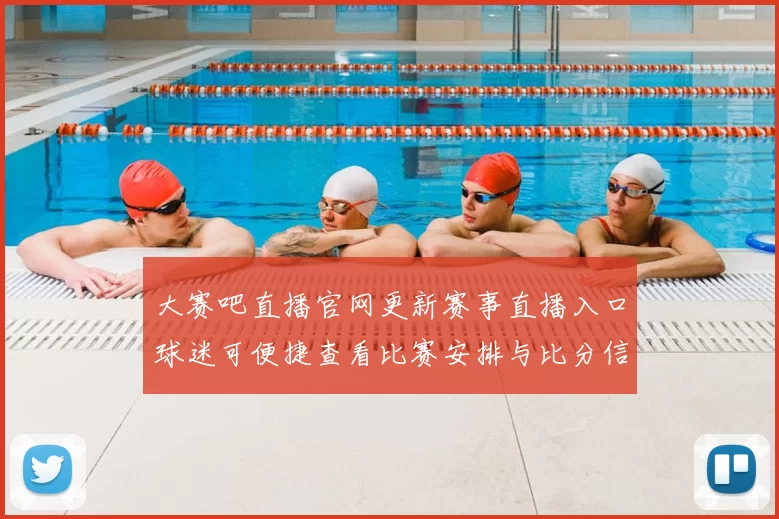 大赛吧直播官网更新赛事直播入口球迷可便捷查看比赛安排与比分信息