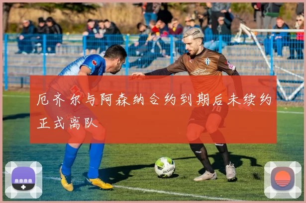 厄齐尔与阿森纳合约到期后未续约正式离队