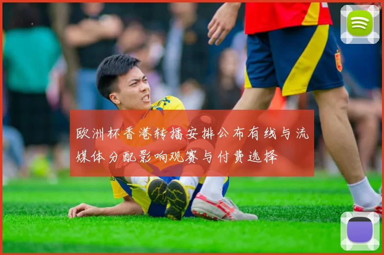欧洲杯香港转播安排公布有线与流媒体分配影响观赛与付费选择