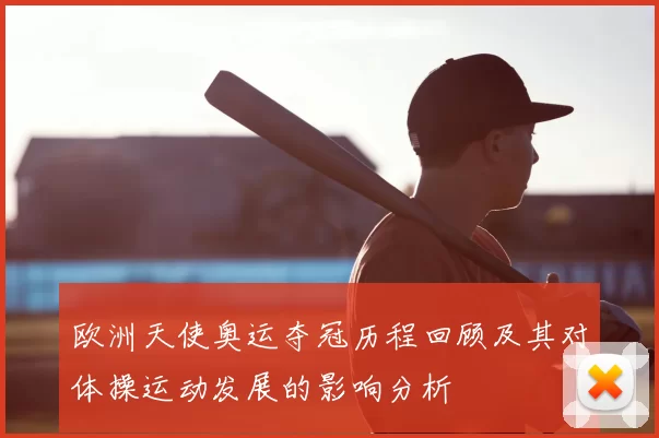 欧洲天使奥运夺冠历程回顾及其对体操运动发展的影响分析