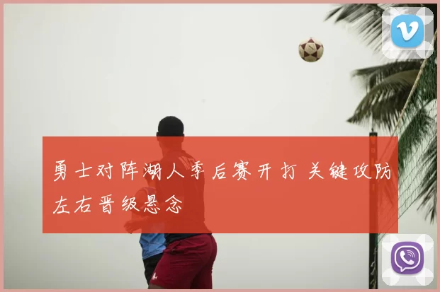 勇士对阵湖人季后赛开打 关键攻防左右晋级悬念