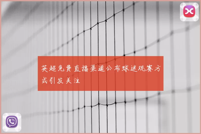 英超免费直播渠道公布球迷观赛方式引发关注