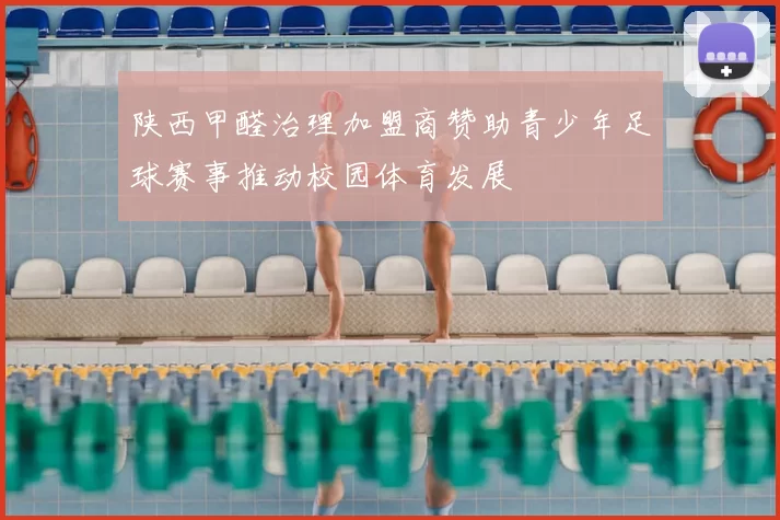 陕西甲醛治理加盟商赞助青少年足球赛事推动校园体育发展