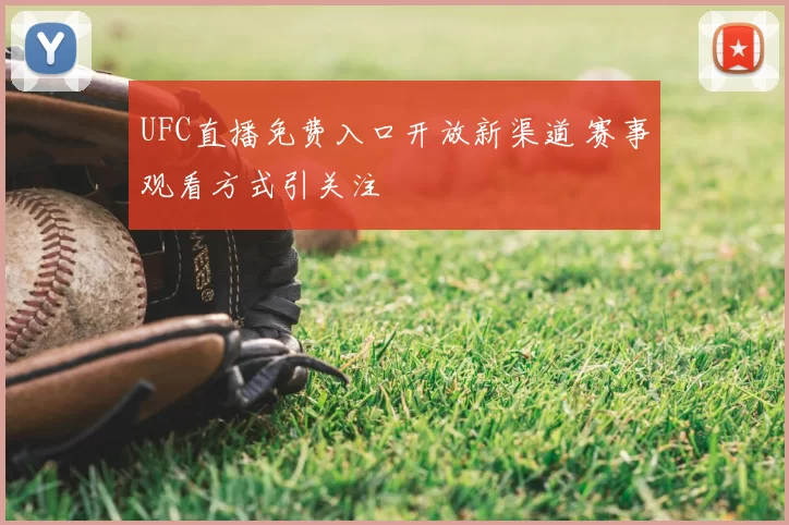 UFC直播免费入口开放新渠道 赛事观看方式引关注
