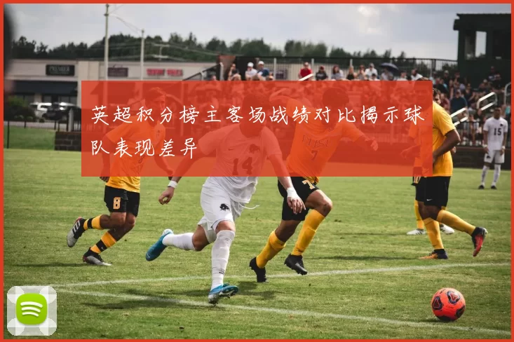 英超积分榜主客场战绩对比揭示球队表现差异