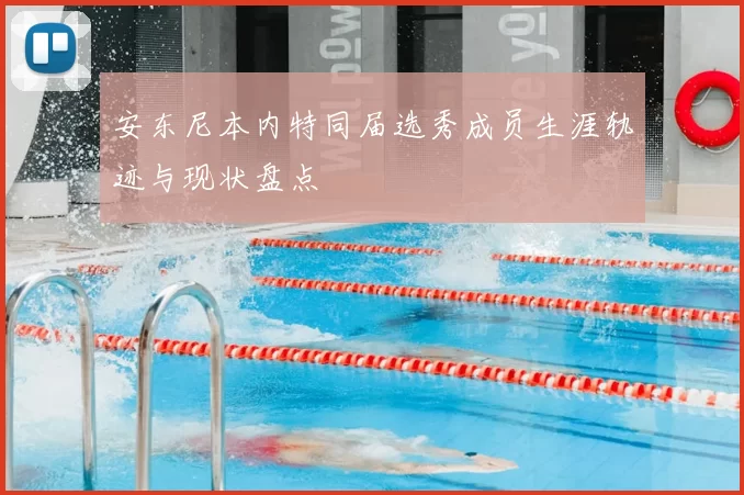 安东尼本内特同届选秀成员生涯轨迹与现状盘点