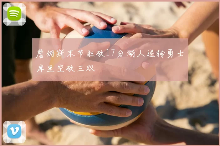 詹姆斯末节狂砍17分湖人逆转勇士库里空砍三双