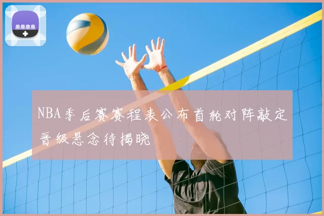 NBA季后赛赛程表公布首轮对阵敲定晋级悬念待揭晓