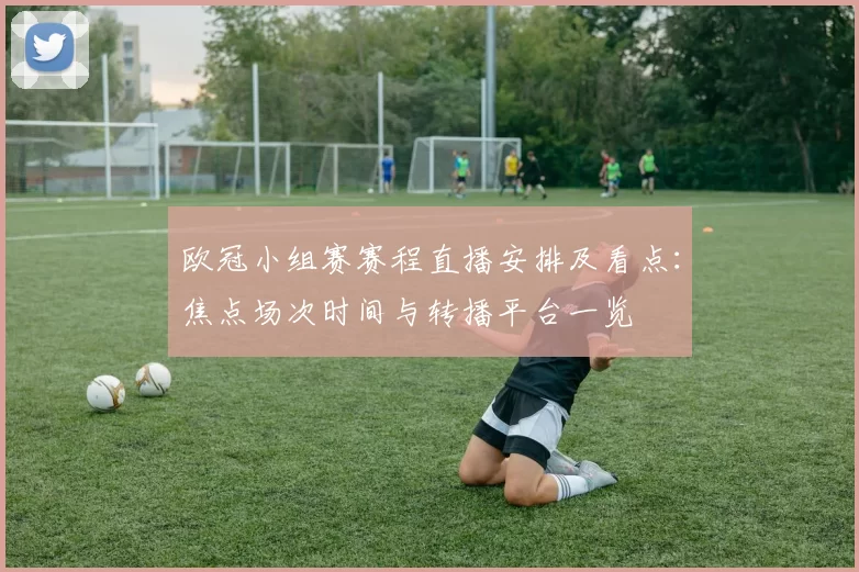 欧冠小组赛赛程直播安排及看点：焦点场次时间与转播平台一览