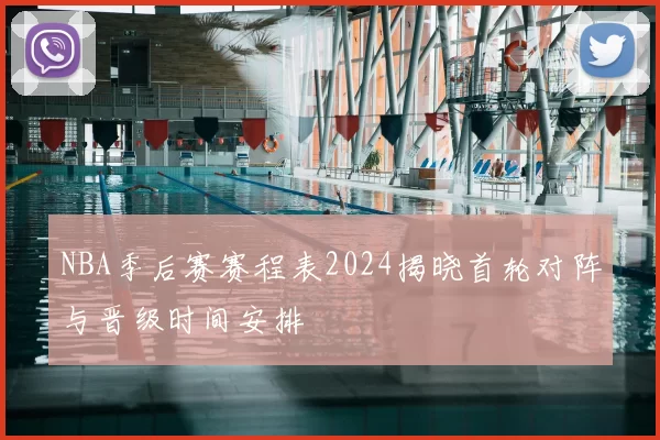 NBA季后赛赛程表2024揭晓首轮对阵与晋级时间安排