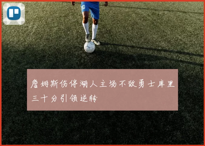 詹姆斯伤停湖人主场不敌勇士库里三十分引领逆转