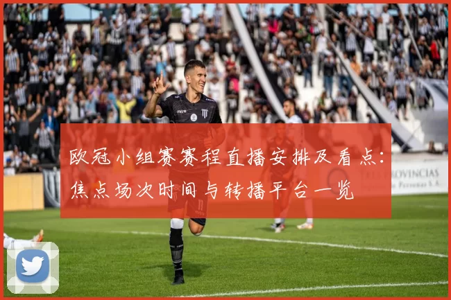 欧冠小组赛赛程直播安排及看点：焦点场次时间与转播平台一览