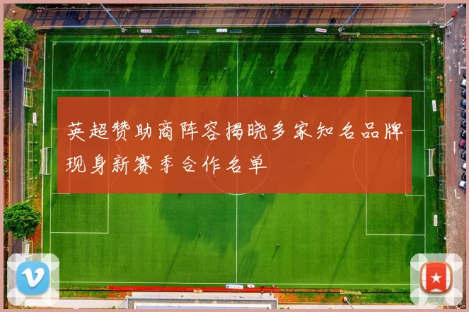 英超赞助商阵容揭晓多家知名品牌现身新赛季合作名单