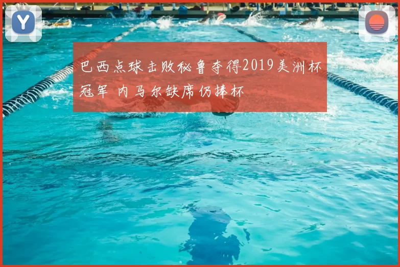 巴西点球击败秘鲁夺得2019美洲杯冠军 内马尔缺席仍捧杯