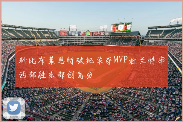 科比布莱恩特破纪录夺MVP杜兰特率西部胜东部创高分