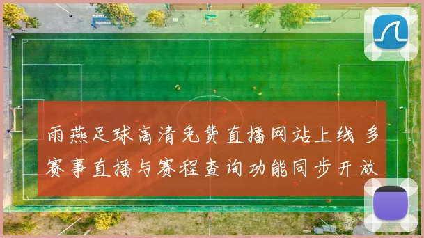 雨燕足球高清免费直播网站上线 多赛事直播与赛程查询功能同步开放