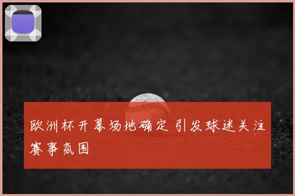 欧洲杯开幕场地确定 引发球迷关注赛事氛围