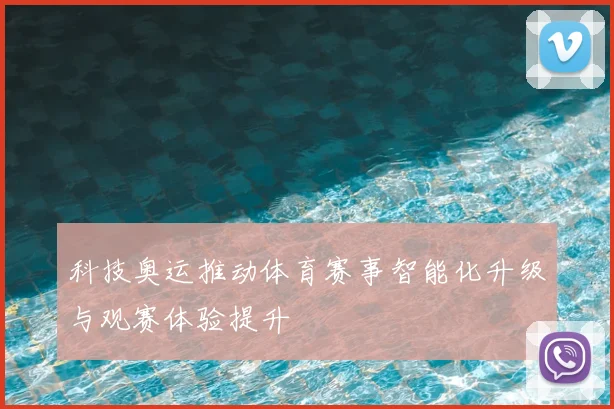 科技奥运推动体育赛事智能化升级与观赛体验提升