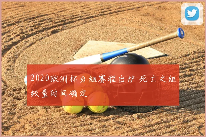 2020欧洲杯分组赛程出炉 死亡之组较量时间确定