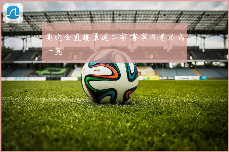 奥运会直播渠道公布 赛事观看方式一览
