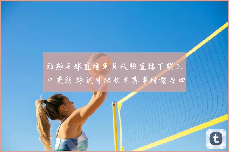 雨燕足球直播免费视频直播下载入口更新 球迷可线收看赛事转播与回放