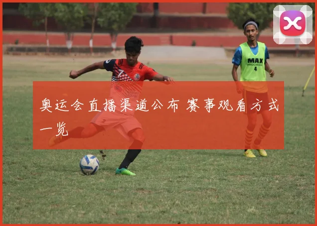 奥运会直播渠道公布 赛事观看方式一览