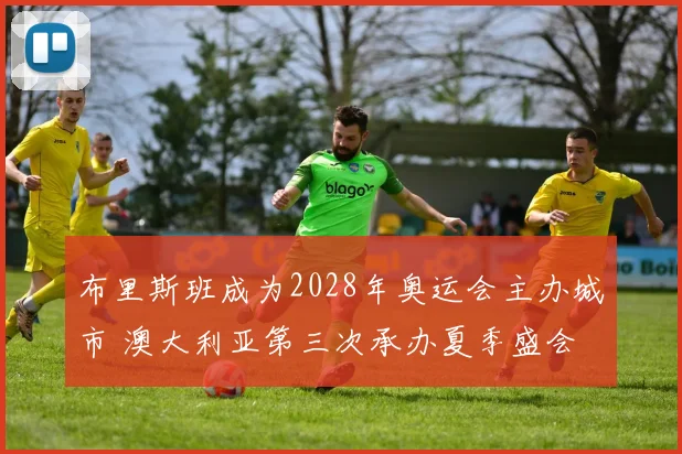 布里斯班成为2028年奥运会主办城市 澳大利亚第三次承办夏季盛会