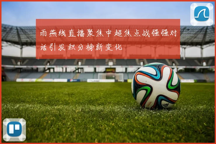 雨燕线直播聚焦中超焦点战强强对话引发积分榜新变化