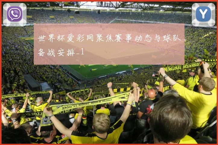 世界杯爱彩网聚焦赛事动态与球队备战安排_1
