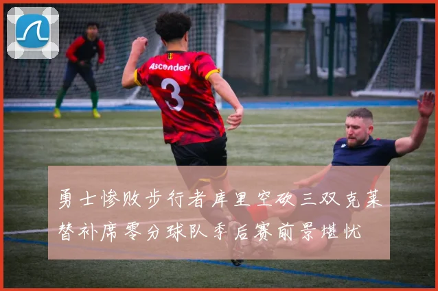 勇士惨败步行者库里空砍三双克莱替补席零分球队季后赛前景堪忧