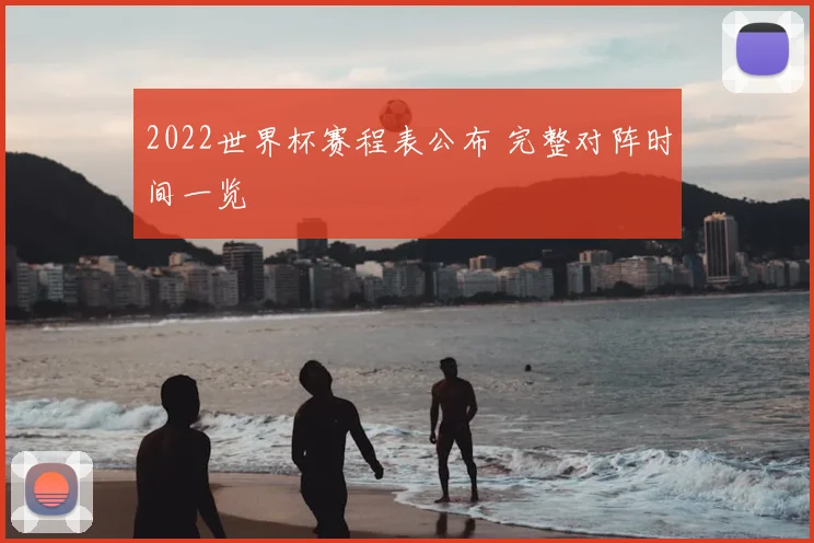 2022世界杯赛程表公布 完整对阵时间一览
