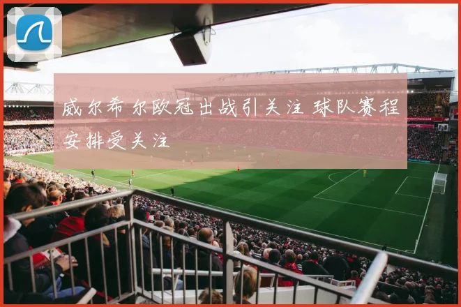 威尔希尔欧冠出战引关注 球队赛程安排受关注