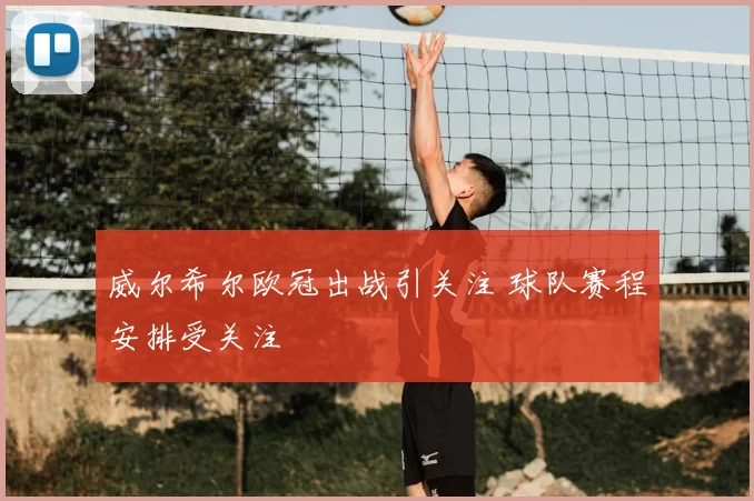 威尔希尔欧冠出战引关注 球队赛程安排受关注