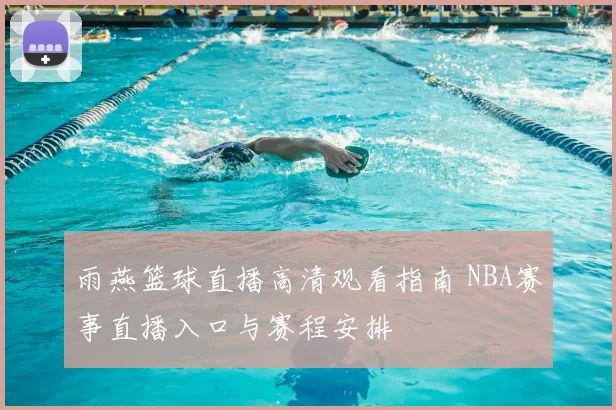 雨燕篮球直播高清观看指南 NBA赛事直播入口与赛程安排