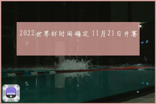2022世界杯时间确定 11月21日开赛