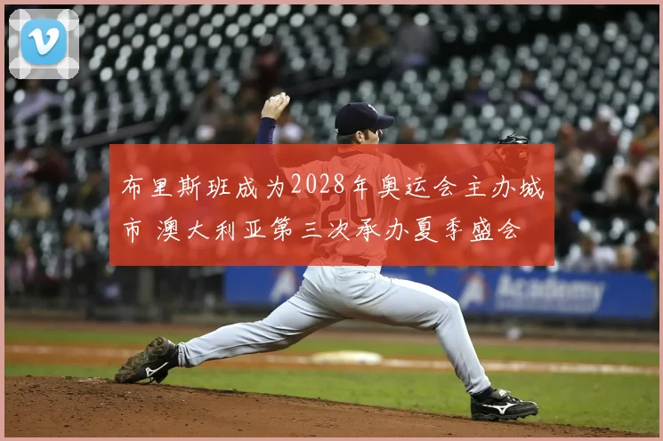 布里斯班成为2028年奥运会主办城市 澳大利亚第三次承办夏季盛会