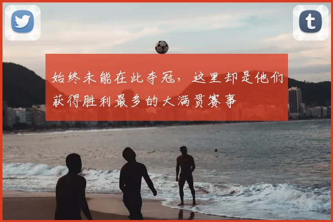 始终未能在此夺冠，这里却是他们获得胜利最多的大满贯赛事