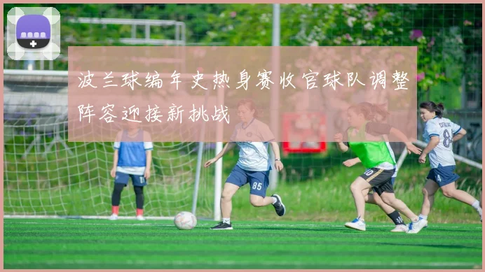 波兰球编年史热身赛收官球队调整阵容迎接新挑战
