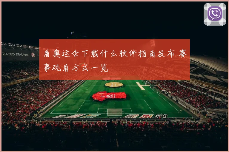 看奥运会下载什么软件指南发布 赛事观看方式一览